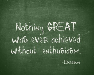 Nothing great was ever achieved without enthusiasim